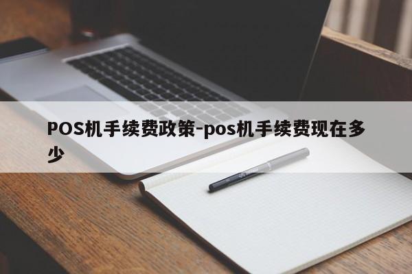 增城POS机手续费政策-pos机手续费现在多少